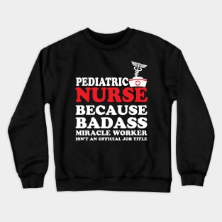 Pediatric Nurse Because Badass Miracle Worker Isn't an Official Job Title Crewneck Sweatshirt